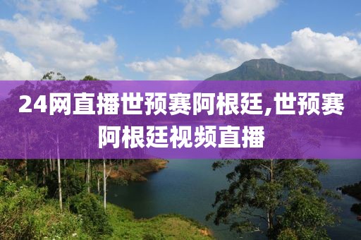24网直播世预赛阿根廷,世预赛阿根廷视频直播