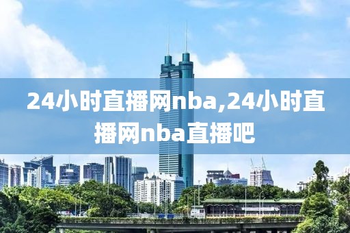 24小时直播网nba,24小时直播网nba直播吧