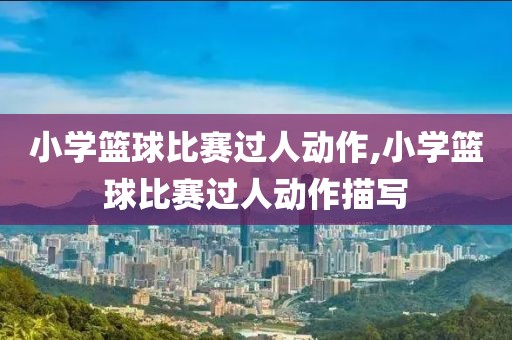 小学篮球比赛过人动作,小学篮球比赛过人动作描写