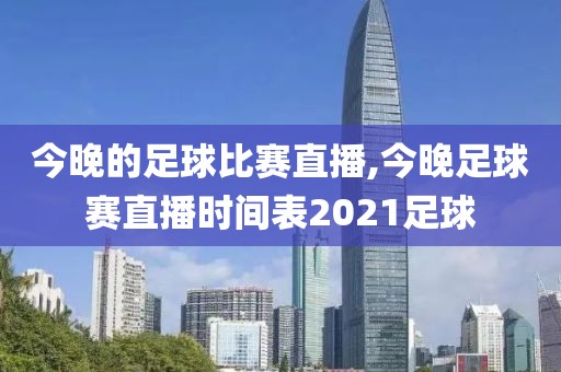 今晚的足球比赛直播,今晚足球赛直播时间表2021足球