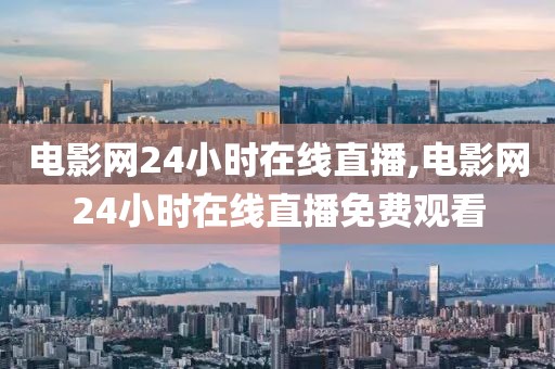 电影网24小时在线直播,电影网24小时在线直播免费观看