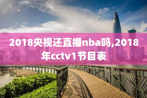 2018央视还直播nba吗,2018年cctv1节目表