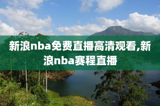 新浪nba免费直播高清观看,新浪nba赛程直播