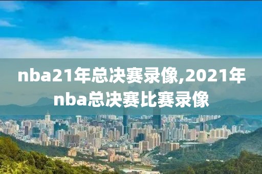 nba21年总决赛录像,2021年nba总决赛比赛录像