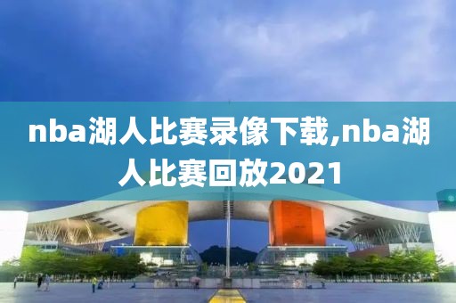 nba湖人比赛录像下载,nba湖人比赛回放2021