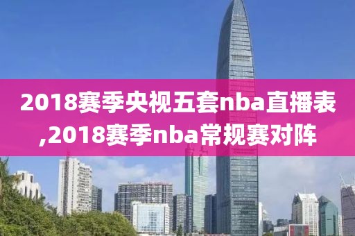 2018赛季央视五套nba直播表,2018赛季nba常规赛对阵