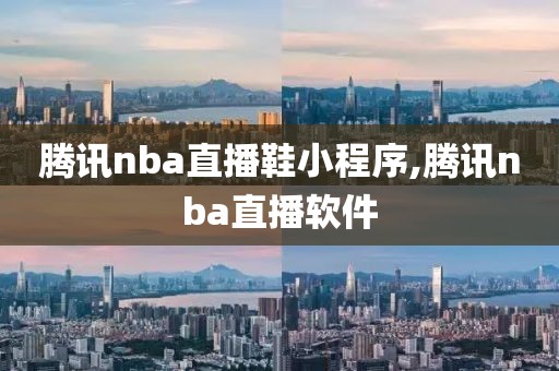 腾讯nba直播鞋小程序,腾讯nba直播软件