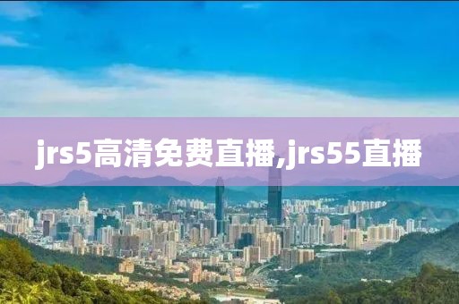 jrs5高清免费直播,jrs55直播