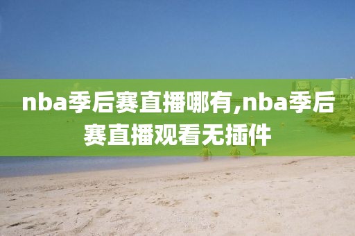 nba季后赛直播哪有,nba季后赛直播观看无插件