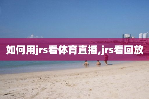 如何用jrs看体育直播,jrs看回放