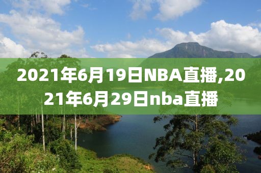 2021年6月19日NBA直播,2021年6月29日nba直播