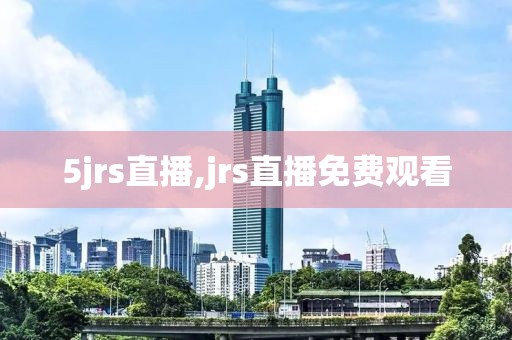 5jrs直播,jrs直播免费观看