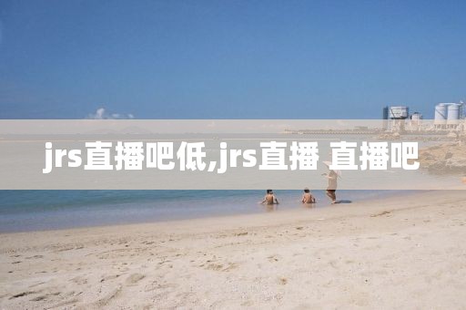 jrs直播吧低,jrs直播 直播吧