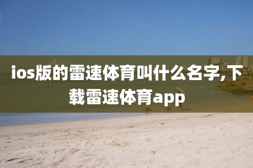 ios版的雷速体育叫什么名字,下载雷速体育app