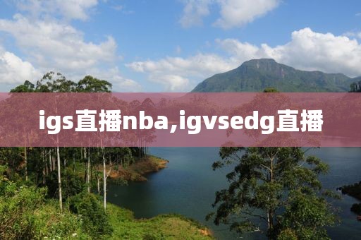 igs直播nba,igvsedg直播