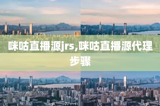 咪咕直播源jrs,咪咕直播源代理步骤