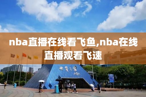 nba直播在线看飞鱼,nba在线直播观看飞速