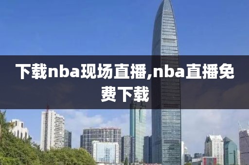 下载nba现场直播,nba直播免费下载