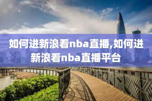 如何进新浪看nba直播,如何进新浪看nba直播平台