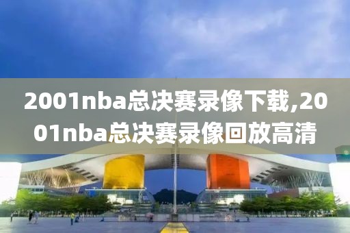 2001nba总决赛录像下载,2001nba总决赛录像回放高清