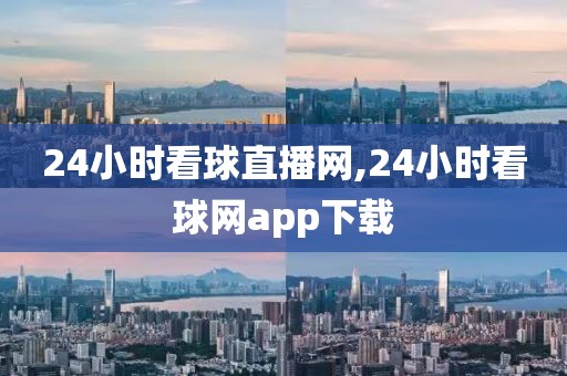 24小时看球直播网,24小时看球网app下载