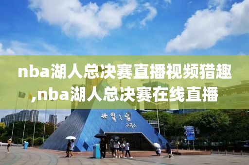 nba湖人总决赛直播视频猎趣,nba湖人总决赛在线直播