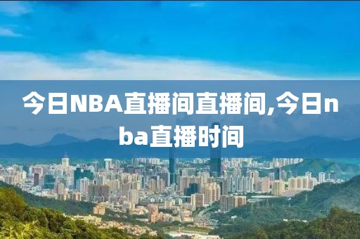 今日NBA直播间直播间,今日nba直播时间