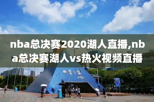 nba总决赛2020湖人直播,nba总决赛湖人vs热火视频直播