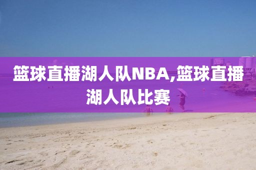 篮球直播湖人队NBA,篮球直播湖人队比赛