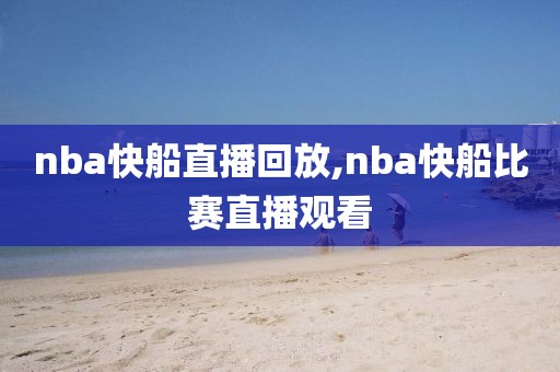 nba快船直播回放,nba快船比赛直播观看