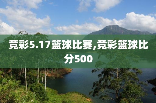 竞彩5.17篮球比赛,竞彩篮球比分500