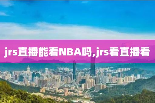 jrs直播能看NBA吗,jrs看直播看