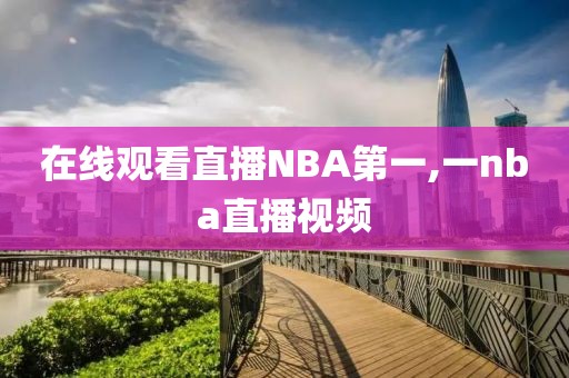 在线观看直播NBA第一,一nba直播视频