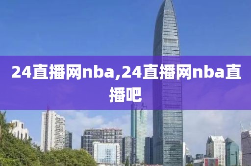 24直播网nba,24直播网nba直播吧