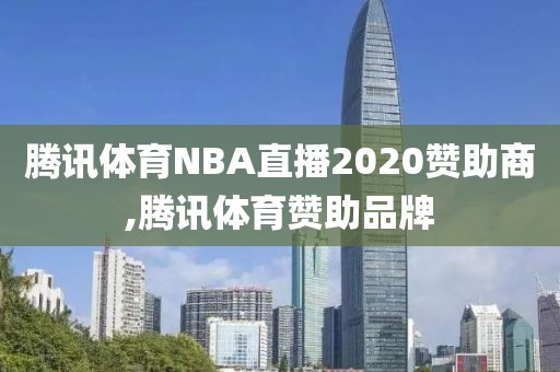 腾讯体育NBA直播2020赞助商,腾讯体育赞助品牌