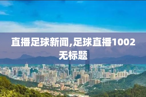 直播足球新闻,足球直播1002无标题
