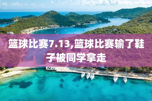 篮球比赛7.13,篮球比赛输了鞋子被同学拿走