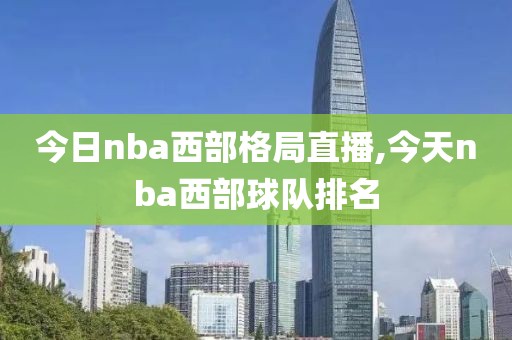 今日nba西部格局直播,今天nba西部球队排名