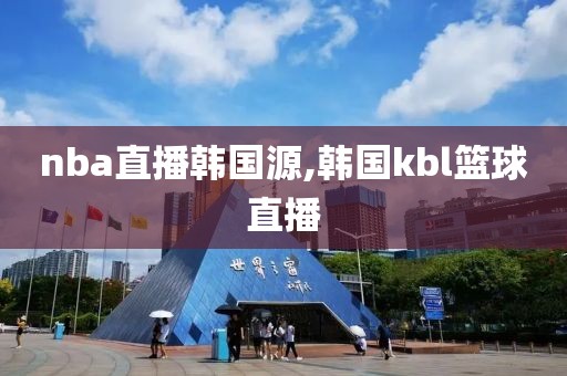 nba直播韩国源,韩国kbl篮球直播