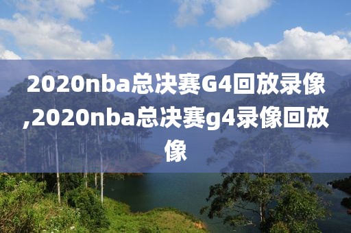 2020nba总决赛G4回放录像,2020nba总决赛g4录像回放像