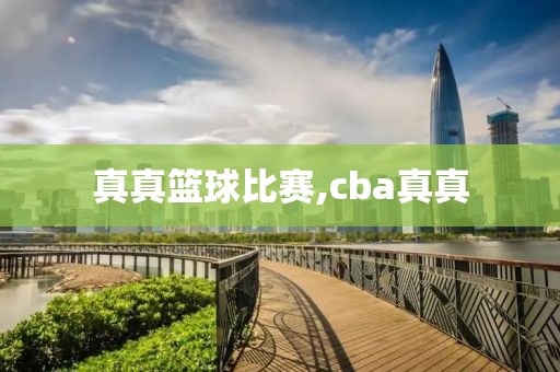 真真篮球比赛,cba真真