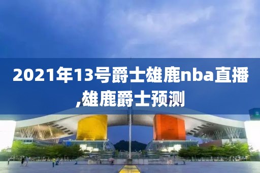 2021年13号爵士雄鹿nba直播,雄鹿爵士预测