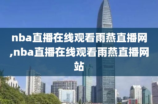 nba直播在线观看雨燕直播网,nba直播在线观看雨燕直播网站
