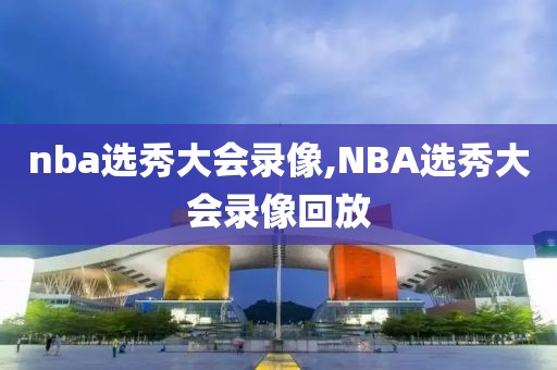 nba选秀大会录像,NBA选秀大会录像回放