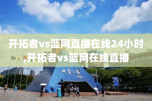 开拓者vs蓝网直播在线24小时,开拓者vs篮网在线直播