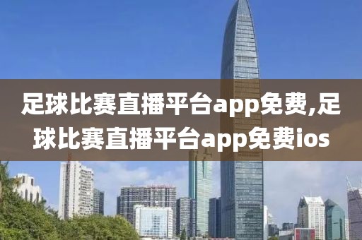 足球比赛直播平台app免费,足球比赛直播平台app免费ios