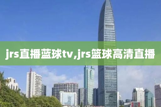 jrs直播蓝球tv,jrs篮球高清直播