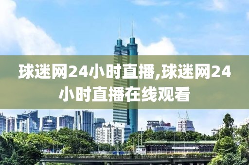 球迷网24小时直播,球迷网24小时直播在线观看