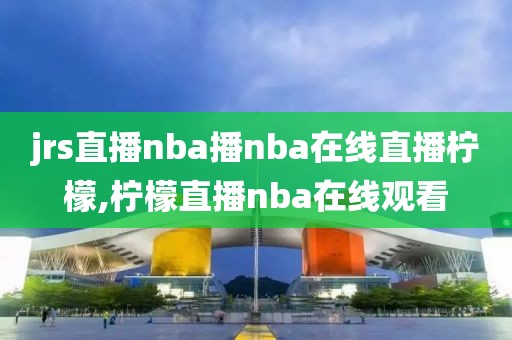 jrs直播nba播nba在线直播柠檬,柠檬直播nba在线观看