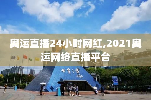 奥运直播24小时网红,2021奥运网络直播平台